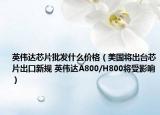 英偉達芯片批發(fā)什么價格（美國將出臺芯片出口新規(guī) 英偉達A800/H800將受影響）