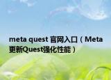 meta quest 官網(wǎng)入口（Meta更新Quest強化性能）