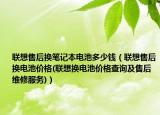 聯(lián)想售后換筆記本電池多少錢（聯(lián)想售后換電池價格(聯(lián)想換電池價格查詢及售后維修服務(wù))）