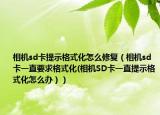 相機(jī)sd卡提示格式化怎么修復(fù)（相機(jī)sd卡一直要求格式化(相機(jī)SD卡一直提示格式化怎么辦））