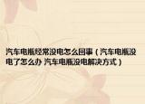 汽車電瓶經(jīng)常沒電怎么回事（汽車電瓶沒電了怎么辦 汽車電瓶沒電解決方式）