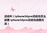 靈動fil（iphone14pro靈動島怎么設(shè)置 iphone14pro靈動島設(shè)置方法）