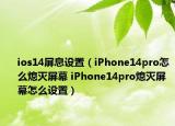 ios14屏息設(shè)置（iPhone14pro怎么熄滅屏幕 iPhone14pro熄滅屏幕怎么設(shè)置）