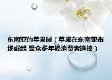 東南亞的蘋果id（蘋果在東南亞市場崛起 受眾多年輕消費者追捧）