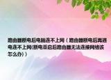 路由器斷電后電腦連不上網(wǎng)（路由器斷電后再通電連不上網(wǎng)(斷電重啟后路由器無法連接網(wǎng)絡(luò)該怎么辦)）