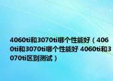 4060ti和3070ti哪個性能好（4060ti和3070ti哪個性能好 4060ti和3070ti區(qū)別測試）