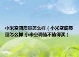 小米空調(diào)質(zhì)量怎么樣（小米空調(diào)質(zhì)量怎么樣 小米空調(diào)值不值得買）