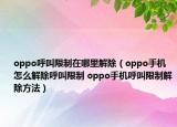 oppo呼叫限制在哪里解除（oppo手機(jī)怎么解除呼叫限制 oppo手機(jī)呼叫限制解除方法）