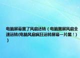 電腦屏幕黑了風(fēng)扇還轉(zhuǎn)（電腦黑屏風(fēng)扇全速運轉(zhuǎn)(電腦風(fēng)扇瘋狂運轉(zhuǎn)屏幕一片黑！)）