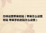 怎樣設(shè)置蘋果密碼（蘋果怎么設(shè)置密碼 蘋果手機(jī)密碼怎么設(shè)置）