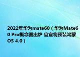2022年華為mate60（華為Mate60 Pro概念圖出爐 官宣將預(yù)裝鴻蒙OS 4.0）