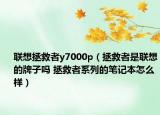 聯(lián)想拯救者y7000p（拯救者是聯(lián)想的牌子嗎 拯救者系列的筆記本怎么樣）