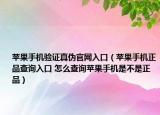 蘋果手機(jī)驗(yàn)證真?zhèn)喂倬W(wǎng)入口（蘋果手機(jī)正品查詢?nèi)肟?怎么查詢蘋果手機(jī)是不是正品）