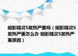 暗影精靈5發(fā)熱嚴(yán)重嗎（暗影精靈5發(fā)熱嚴(yán)重怎么辦 暗影精靈5發(fā)熱嚴(yán)重原因）