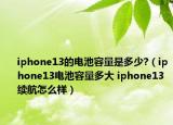 iphone13的電池容量是多少?（iphone13電池容量多大 iphone13續(xù)航怎么樣）