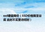 ssd硬盤降價（SSD價格降至谷底 此時不買更待何時）
