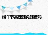 端午節(jié)高速路免路費(fèi)嗎