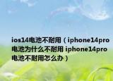 ios14電池不耐用（iphone14pro電池為什么不耐用 iphone14pro電池不耐用怎么辦）