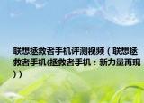 聯(lián)想拯救者手機(jī)評(píng)測(cè)視頻（聯(lián)想拯救者手機(jī)(拯救者手機(jī)：新力量再現(xiàn))）