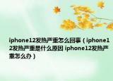 iphone12發(fā)熱嚴(yán)重怎么回事（iphone12發(fā)熱嚴(yán)重是什么原因 iphone12發(fā)熱嚴(yán)重怎么辦）