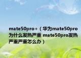 mate50pro+（華為mate50pro為什么發(fā)熱嚴重 mate50pro發(fā)熱嚴重嚴重怎么辦）