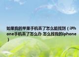 如果我的蘋果手機丟了怎么能找到（iPhone手機丟了怎么辦 怎么找我的iphone）