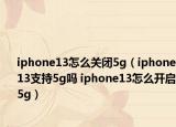 iphone13怎么關閉5g（iphone13支持5g嗎 iphone13怎么開啟5g）