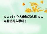 立人q6（立人電腦怎么樣 立人電腦值得入手嗎）