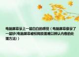 電腦屏幕蒙上一層白白的感覺（電腦屏幕像蒙了一層紗(電腦屏幕被模糊覆蓋難以辨認(rèn)內(nèi)容的處理方法)）