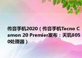 傳音手機2020（傳音手機Tecno Camon 20 Premier發(fā)布：天璣8050處理器）