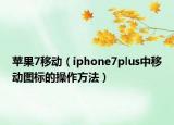 蘋果7移動（iphone7plus中移動圖標(biāo)的操作方法）
