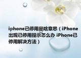 iphone已停用是啥意思（iPhone出現(xiàn)已停用提示怎么辦 iPhone已停用解決方法）