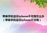 蘋果手機(jī)顯示iphone不可用怎么辦（蘋果手機(jī)顯示iphone不可用）