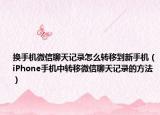 換手機(jī)微信聊天記錄怎么轉(zhuǎn)移到新手機(jī)（iPhone手機(jī)中轉(zhuǎn)移微信聊天記錄的方法）
