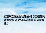 微信6位安全碼初始密碼（微信如何查看安全碼 WeChat查看安全碼方法）