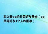 怎么看qq的共同好友是誰(shuí)（qq共同好友1個(gè)人咋回事）