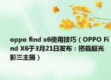 oppo find x6使用技巧（OPPO Find X6于3月21日發(fā)布：搭載超光影三主攝）