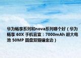 華為暢享系列和nova系列哪個(gè)好（華為暢享 60X 手機(jī)官宣：7000mAh 超大電池 50MP 圓盤雙攝鑲金邊）