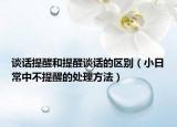 談話提醒和提醒談話的區(qū)別（小日常中不提醒的處理方法）