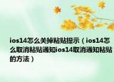 ios14怎么關(guān)掉粘貼提示（ios14怎么取消粘貼通知ios14取消通知粘貼的方法）