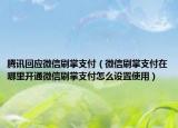 騰訊回應(yīng)微信刷掌支付（微信刷掌支付在哪里開通微信刷掌支付怎么設(shè)置使用）