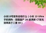 小米13號(hào)發(fā)布會(huì)有什么（小米 13 Ultra 手機(jī)預(yù)熱：搭載國(guó)產(chǎn) 2K 超清屏 C7發(fā)光效率高于三星 E6）