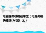 電腦的關(guān)機(jī)鍵在哪里（電腦關(guān)機(jī)快捷鍵ctrl加什么）
