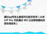 通過qq號怎么查找對方的手機號（小米 13T Pro 手機通過 EEC 認證即將面向全球市場發(fā)布）
