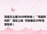 淘寶怎么看2020年賬單（“淘寶時光機(jī)”活動上線  可查看近20年淘寶賬單）