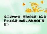 魔王契約者第一季在線觀看（b站契約者怎么弄 b站契約者觸發(fā)條件最新）
