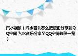 汽水視頻（汽水音樂(lè)怎么把歌曲分享到QQ空間 汽水音樂(lè)分享至QQ空間教程一覽）