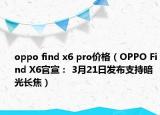oppo find x6 pro價(jià)格（OPPO Find X6官宣： 3月21日發(fā)布支持暗光長焦）