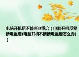 電腦開機(jī)后不停斷電重啟（電腦開機(jī)反復(fù)斷電重啟(電腦開機(jī)不斷斷電重啟怎么辦)）