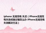 iphone 無線充電 失靈（iPhone無線充電失效或者過慢怎么辦 iPhone無線充電失效解決方法）